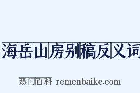 海岳山房别稿反义词是什么意思的图片